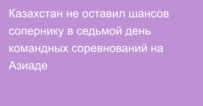 Казахстан не оставил шансов сопернику в седьмой день  командных соревнований на Азиаде