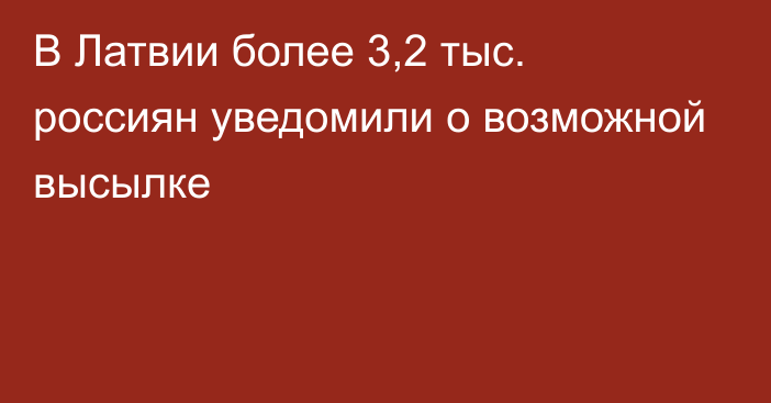 В Латвии более 3,2 тыс. россиян уведомили о возможной высылке