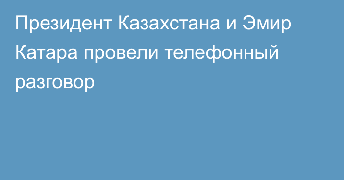 Президент Казахстана и Эмир Катара провели телефонный разговор