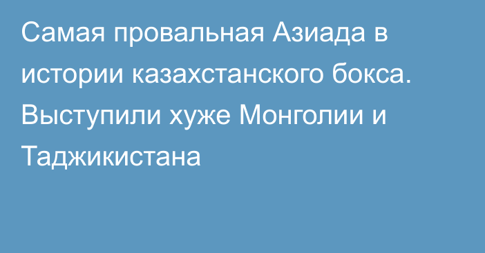 Самая провальная Азиада в истории казахстанского бокса. Выступили хуже Монголии и Таджикистана