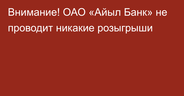 Внимание! ОАО «Айыл Банк» не проводит никакие розыгрыши