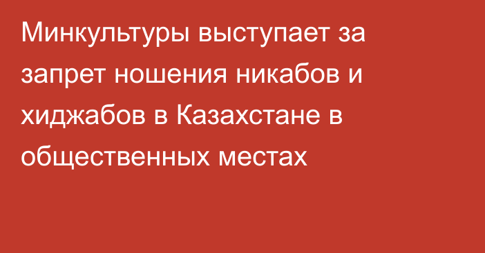 Минкультуры выступает за запрет ношения никабов и хиджабов в Казахстане в общественных местах