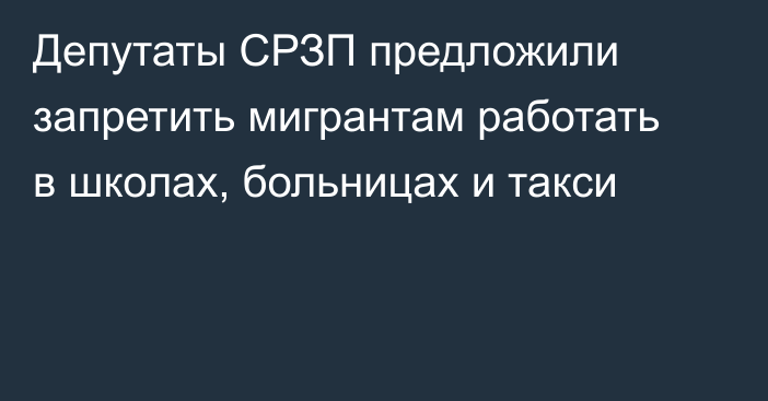 Депутаты СРЗП предложили запретить мигрантам работать в школах, больницах и такси