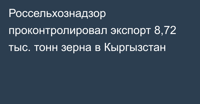 Россельхознадзор проконтролировал экспорт 8,72 тыс. тонн зерна в Кыргызстан