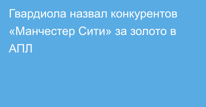 Гвардиола назвал конкурентов «Манчестер Сити» за золото в АПЛ