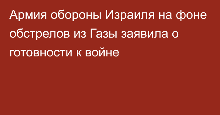 Армия обороны Израиля на фоне обстрелов из Газы заявила о готовности к войне