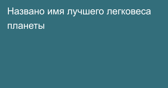 Названо имя лучшего легковеса планеты