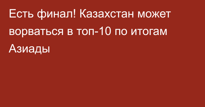 Есть финал! Казахстан может ворваться в топ-10 по итогам Азиады