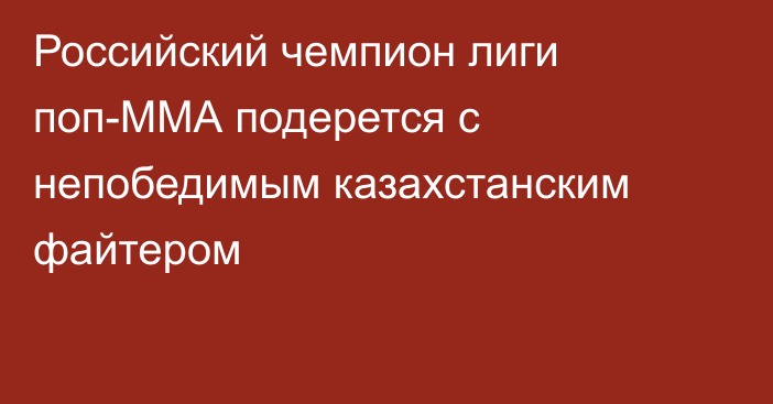 Российский чемпион лиги поп-ММА подерется с непобедимым казахстанским файтером