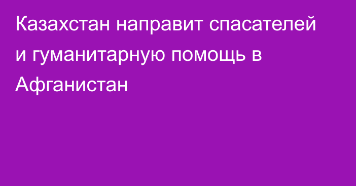 Казахстан направит спасателей и гуманитарную помощь в Афганистан