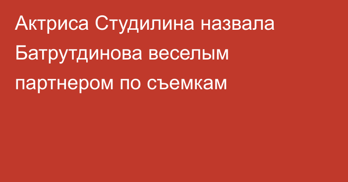 Актриса Студилина назвала Батрутдинова веселым партнером по съемкам