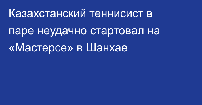 Казахстанский теннисист в паре неудачно стартовал на «Мастерсе» в Шанхае