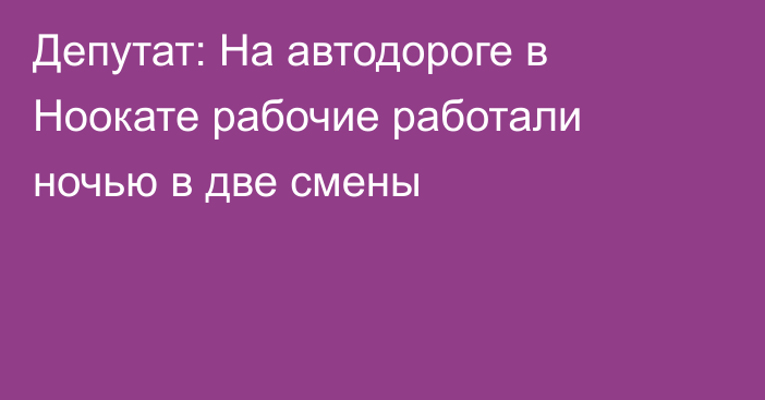 Депутат: На автодороге в Ноокате рабочие работали ночью в две смены