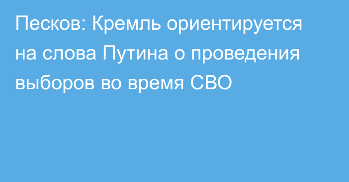 Песков: Кремль ориентируется на слова Путина о проведения выборов во время СВО