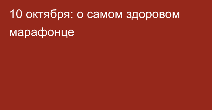 10 октября: о самом здоровом марафонце