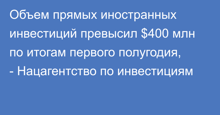 Объем прямых иностранных инвестиций превысил $400 млн по итогам первого полугодия, - Нацагентство по инвестициям