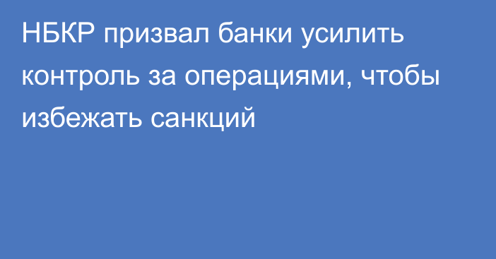 НБКР призвал банки усилить контроль за операциями, чтобы избежать санкций