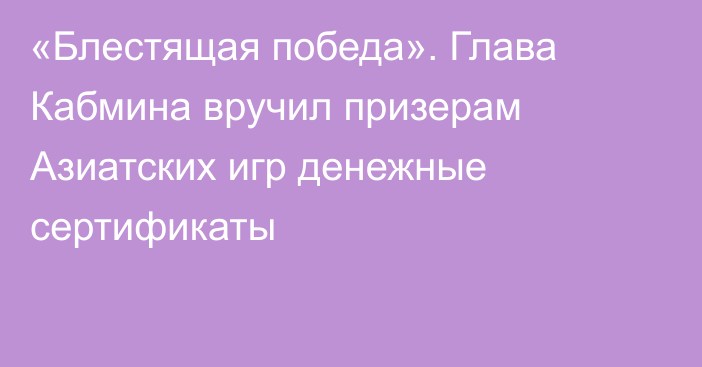 «Блестящая победа». Глава Кабмина вручил призерам Азиатских игр денежные сертификаты