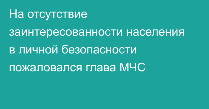 На отсутствие заинтересованности населения в личной безопасности пожаловался глава МЧС