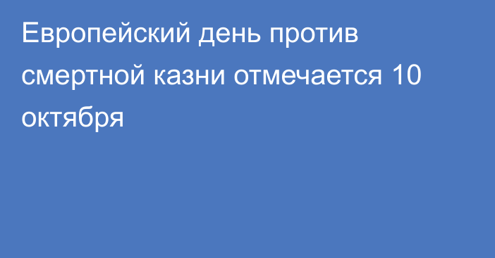 Европейский день против смертной казни отмечается 10 октября