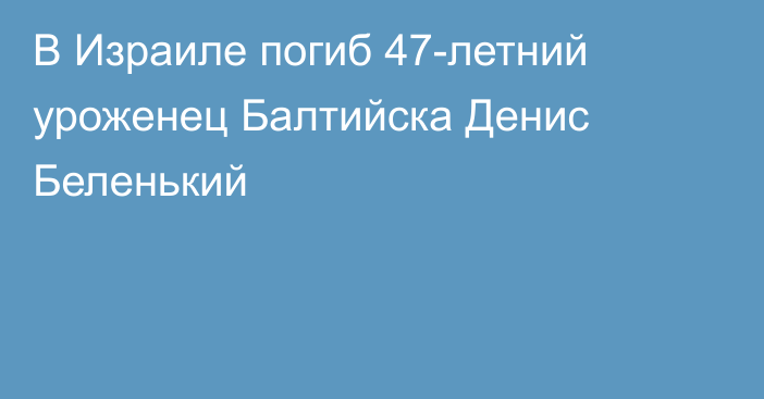 В Израиле погиб 47-летний уроженец Балтийска Денис Беленький