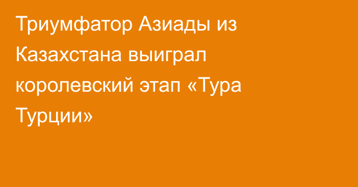 Триумфатор Азиады из Казахстана выиграл королевский этап «Тура Турции»