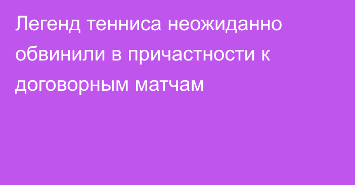 Легенд тенниса неожиданно обвинили в причастности к договорным матчам