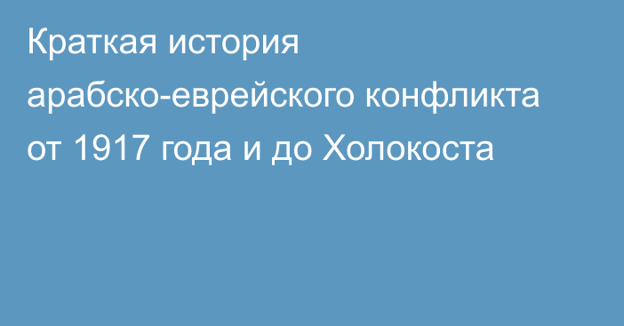 Краткая история арабско-еврейского конфликта от 1917 года и до Холокоста