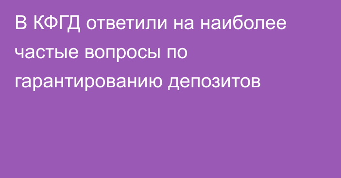 В КФГД ответили на наиболее частые вопросы по гарантированию депозитов