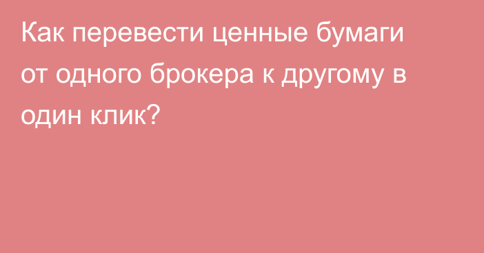 Как перевести ценные бумаги от одного брокера к другому в один клик?