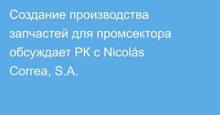 Создание производства запчастей для промсектора обсуждает РК с Nicolás Correa, S.A.