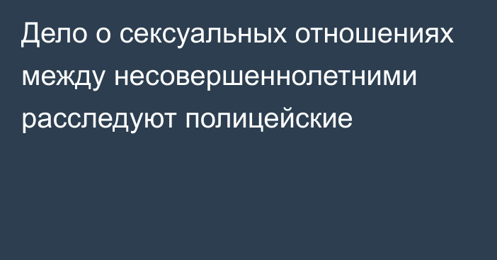 Дело о сексуальных отношениях между несовершеннолетними расследуют полицейские