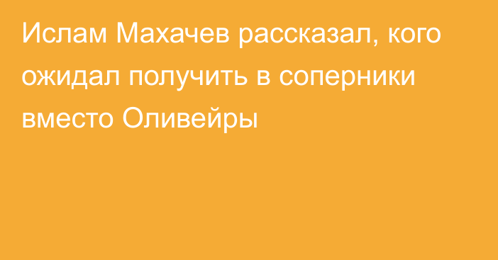 Ислам Махачев рассказал, кого ожидал получить в соперники вместо Оливейры