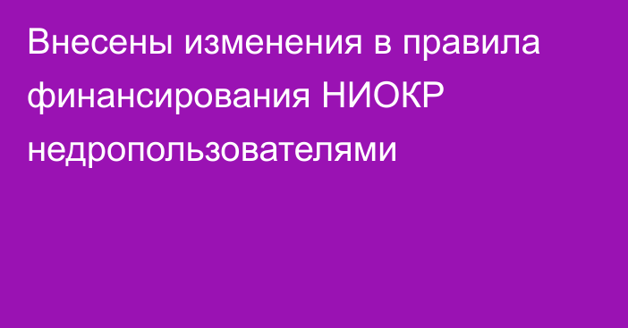 Внесены изменения в правила финансирования НИОКР недропользователями