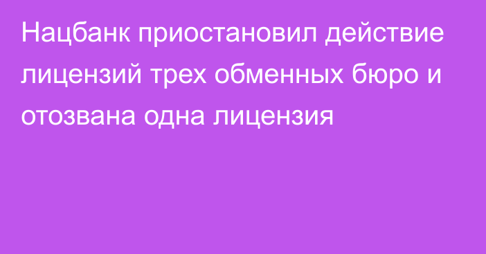 Нацбанк приостановил действие лицензий трех обменных бюро и отозвана одна лицензия