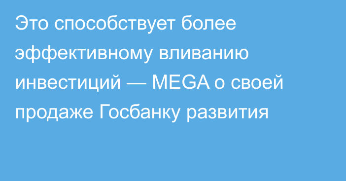 Это способствует более эффективному вливанию инвестиций — MEGA о своей продаже Госбанку развития