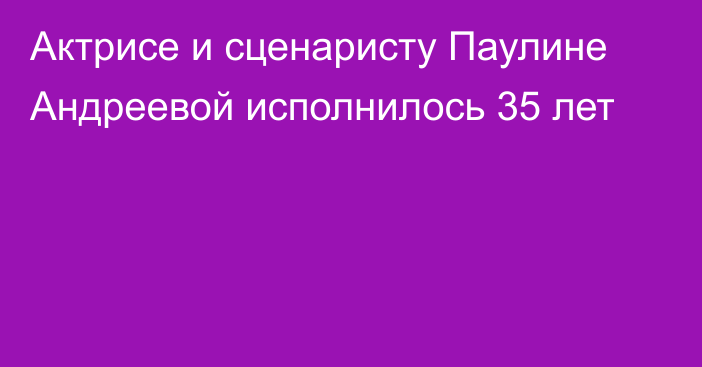 Актрисе и сценаристу Паулине Андреевой исполнилось 35 лет