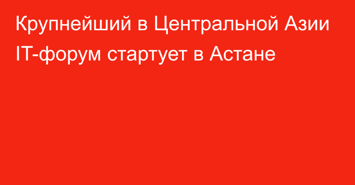 Крупнейший в Центральной Азии IT-форум стартует в Астане