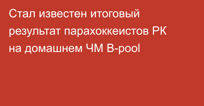 Стал известен итоговый результат парахоккеистов РК на домашнем ЧМ B-pool