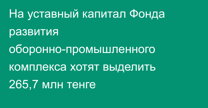 На уставный капитал Фонда развития оборонно-промышленного комплекса хотят выделить 265,7 млн тенге