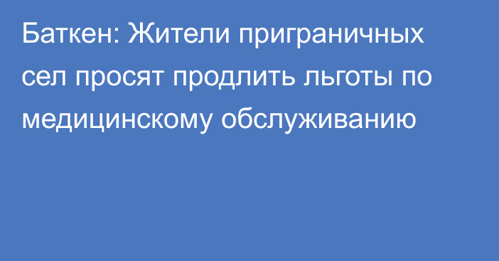 Баткен: Жители приграничных сел просят продлить льготы по медицинскому обслуживанию