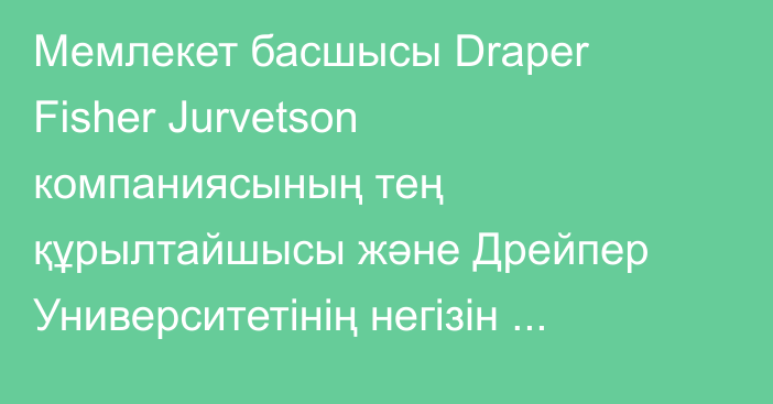 Мемлекет басшысы Draper Fisher Jurvetson компаниясының тең құрылтайшысы және Дрейпер Университетінің негізін қалаушы Тим Дрейпермен кездесті