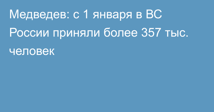 Медведев: с 1 января в ВС России приняли более 357 тыс. человек