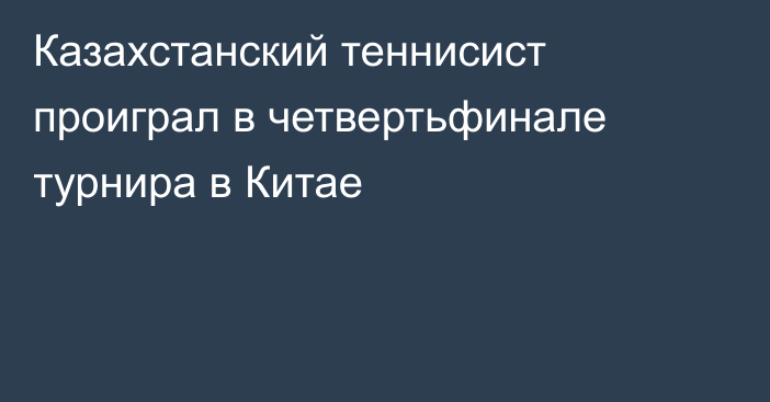 Казахстанский теннисист проиграл в четвертьфинале турнира в Китае