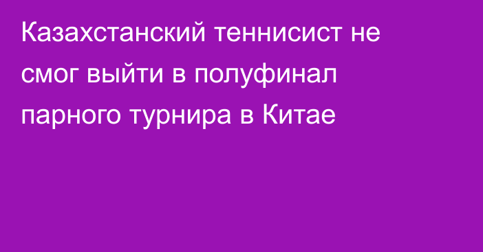 Казахстанский теннисист не смог выйти в полуфинал парного турнира в Китае