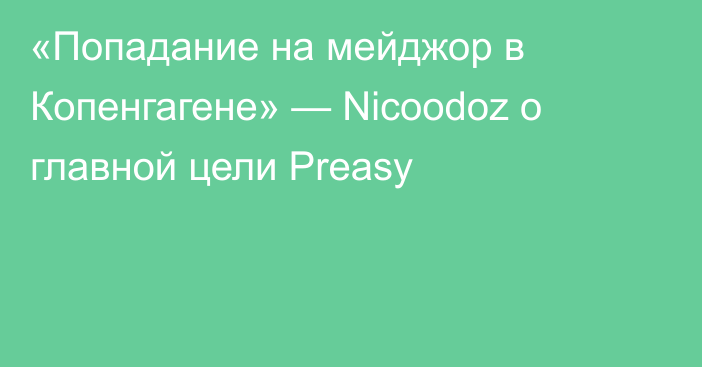 «Попадание на мейджор в Копенгагене» — Nicoodoz о главной цели Preasy