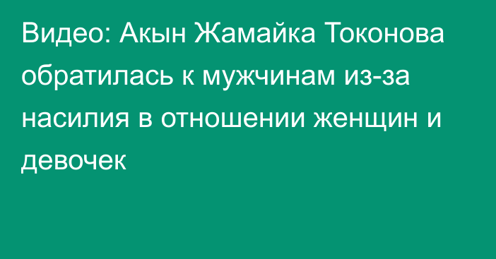 Видео: Акын Жамайка Токонова обратилась к мужчинам из-за насилия в отношении женщин и девочек