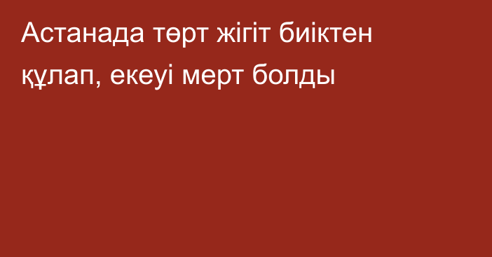 Астанада төрт жігіт биіктен құлап, екеуі мерт болды