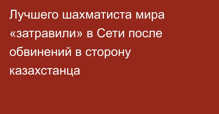 Лучшего шахматиста мира «затравили» в Сети после обвинений в сторону казахстанца