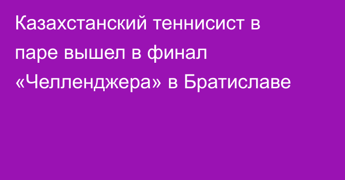 Казахстанский теннисист в паре вышел в финал «Челленджера» в Братиславе